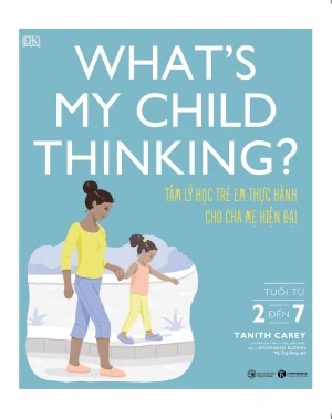 What s my child thinking? Tâm lý học trẻ em thực hành cho cha mẹ hiện đại (từ 2 đến 7 tuổi)