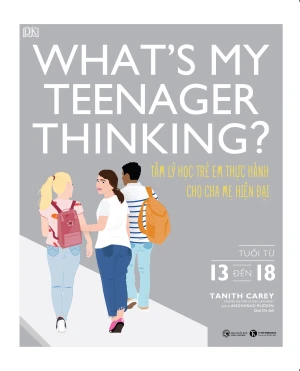 What s my teenager thinking? Tâm lý học trẻ em thực hành cho cha mẹ hiện đại (từ 13 đến 18 tuổi)