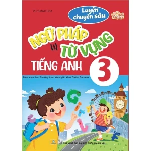 Luyện Chuyên Sâu Ngữ Pháp Và Từ Vựng Tiếng Anh 3 - Biên Soạn Theo Chương Trình SGK Global Success