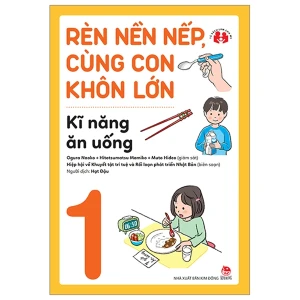 Rèn Nền Nếp Cùng Con Khôn Lớn Tập 1 - Kĩ Năng Ăn Uống