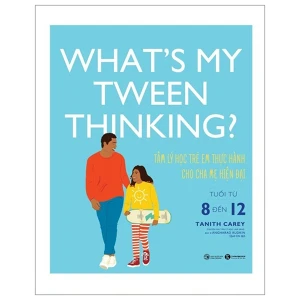 What S My Tween Thinking? - Tâm Lý Học Trẻ Em Thực Hành Cho Cha Mẹ Hiện Đại - Tuổi Từ 8 Đến 12