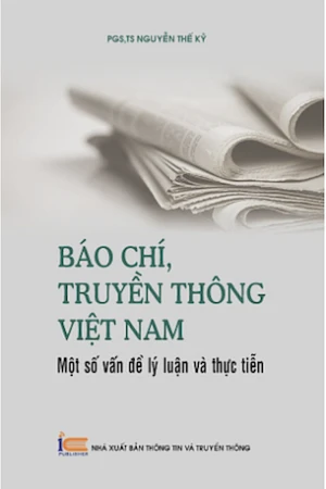 Báo Chí, Truyền Thông Việt Nam - Một Số Vấn Đề Lý Luận Và Thực Tiễn - PGS. TS Nguyễn Thế Kỷ
