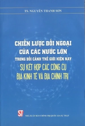 Chiến lược đối ngoại của các nước lớn trong bối cảnh thế giới hiện nay sự kết hợp các công cụ địa kinh tế và địa chính trị - TS. Nguyễn Thanh Sơn
