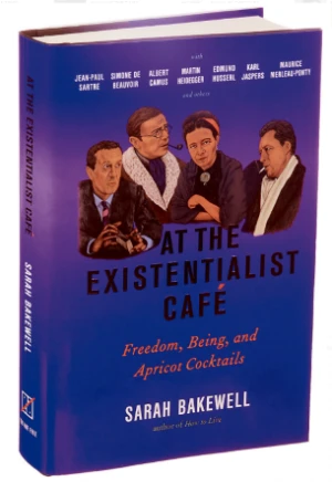 At the Existentialist Café : Freedom, Being, and Apricot Cocktails with Jean-Paul Sartre, Simone de Beauvoir, Albert Camus, Martin Heidegger, Maurice Merleau-Ponty and Others