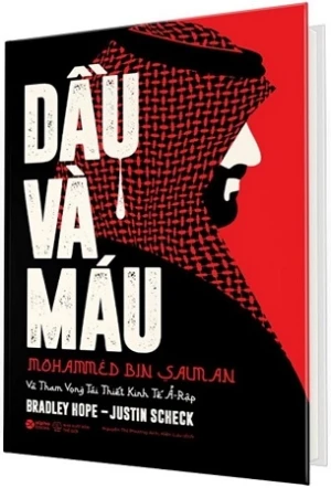 Dầu Và Máu - Mohammed Bin Salman Và Tham Vọng Tái Thiết Kinh Tế Ả-Rập (Bìa Cứng) - Bradley Hope, Justin Scheck