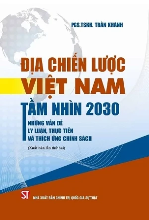 Địa chiến lược Việt Nam tầm nhìn 2030 - những vấn đề lý luận, thực tiễn và thích ứng chính sách - PGS.TS Trần Khánh