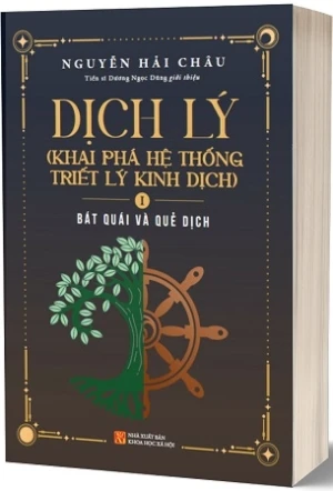 Dịch Lý - Khai Phá Hệ Thống Triết Lý Kinh Dịch - Tập 1: Bát Quái Và Quẻ Dịch - Nguyễn Hải Châu - TS. Dương Ngọc Dũng giới thiệu