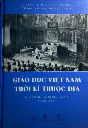 Giáo Dục Việt Nam Thời Kỳ Thuộc Địa Qua Tài Liệu và Tư Liệu Lưu Trữ (1858 - 1945)