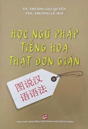 Học Ngữ Pháp Tiếng Hoa Thật Đơn Giản - Ts. Trương Gia Quyền, Ths. Trương Lệ Mai