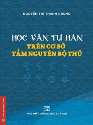 Học Văn Tự Hán Trên Cơ Sở Tầm Nguyên Bộ Thủ (Nguyễn Thị Thanh Chung)