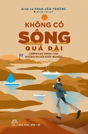 Không Có Sông Quá Dài - Cẩm Nang Dành Cho Những Người Khởi Nghiệp - GS. Phan Văn Trường
