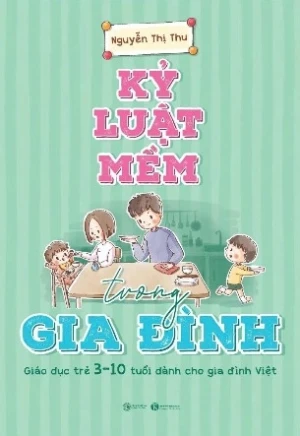 Kỷ Luật Mềm Trong Gia Đình: Giáo Dục Trẻ 3 - 10 Tuổi Dành Cho Gia Đình Việt
