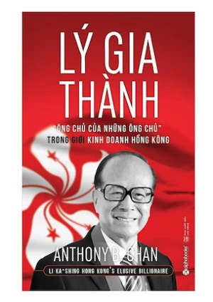 Lý Gia Thành Ông Chủ Của Những Ông Chủ Trong Giới Kinh Doanh Hồng Kông - Anthony B. Chan