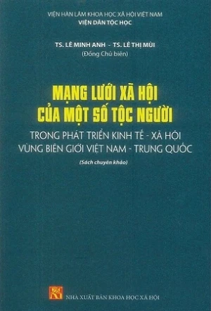 Mạng Lưới Xã Hội Của Một Số Tộc Người Trong Phát Triển Kinh Tế - Xã Hội Vùng Biên Giới Việt Nam - Trung Quốc (Sách chuyên khảo) - TS. Lê Minh Anh , TS. Lê Thị Tươi