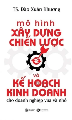 Mô Hình Xây Dựng Chiến Lược Và Kế Hoạch Kinh Doanh Cho Doanh Nghiệp Vừa Và Nhỏ - Đào Xuân Khương