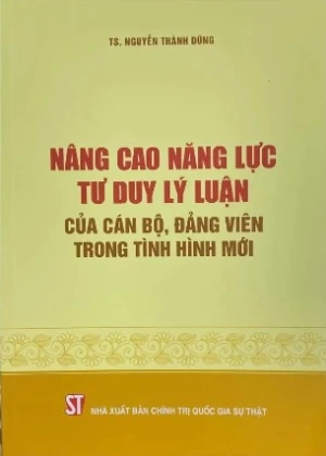 Nâng Cao Năng Lực Tư Duy Lý Luận Của Cán Bộ, Đảng Viên Trong Tình Hình Mới - TS. Nguyễn Thành Dũng