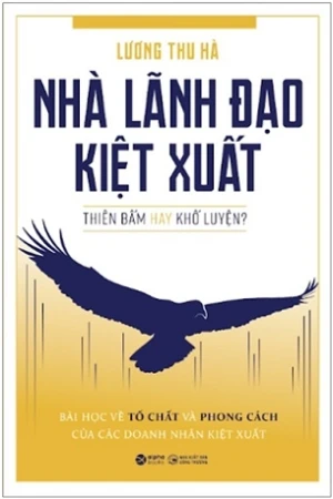 Nhà Lãnh Đạo Kiệt Xuất: Thiên Bẩm Hay Khổ Luyện? - Lương Thu Hà