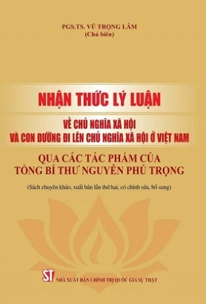 Nhận thức lý luận về chủ nghĩa xã hội và con đường đi lên chủ nghĩa xã hội ở Việt Nam qua các tác phẩm của Tổng Bí thư Nguyễn Phú Trọng - PGS.TS. Vũ Trọng Lâm