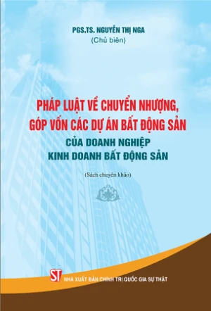 Pháp luật về chuyển nhượng, góp vốn các dự án bất động sản của doanh nghiệp kinh doanh bất động sản (sách chuyên khảo) - PGS. TS. Nguyễn Thị Nga