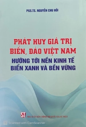 Phát huy giá trị biển, đảo Việt Nam hướng tới nền kinh tế biển xanh và bền vững - PGS.TS Nguyễn Chu Hồi