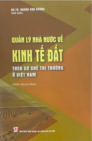 Quản Lý Nhà Nước Về Kinh Tế Đất Theo Cơ Chế Thị Trường Ở Việt Nam - GS.TS. Hoàng Văn Cường