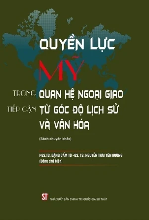 Quyền lực Mỹ trong quan hệ ngoại giao tiếp cận từ góc độ lịch sử và văn hóa (sách chuyên khảo) - GS.TS Nguyễn Thái Yên Hương, PGS.TS Đặng Cẩm Tú