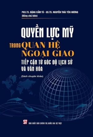 Quyền lực Mỹ trong quan hệ ngoại giao tiếp cận từ góc độ lịch sử và văn hóa (sách chuyên khảo) - PGS.TS. Đặng Cẩm Tú