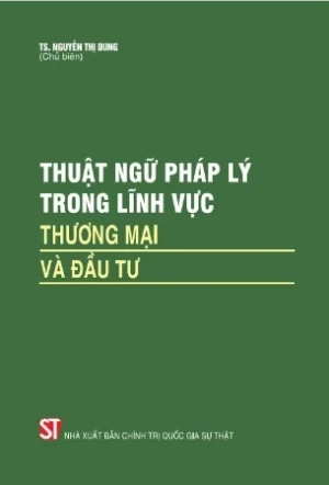 Thuật ngữ pháp lý trong lĩnh vực thương mại và đầu tư - TS. Nguyễn Thị Dung (chủ biên)