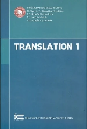 Translation 1 - Trường Đại học Ngoại Thương ; TS. Nguyễn Thị Dung Huệ chủ biên, ThS. Nguyễn Phương Linh, ThS. Lê Khánh Minh, ThS. Nguyễn Thị Lan Anh