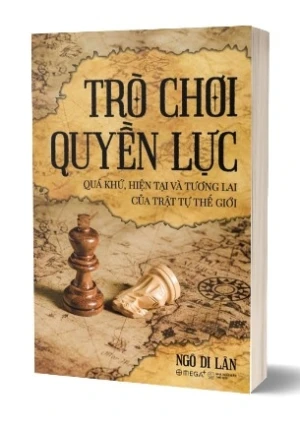 Trò Chơi Quyền Lực - Quá Khứ, Hiện Tại Và Tương Lai Của Trật Tự Thế Giới - Ngô Di Lân