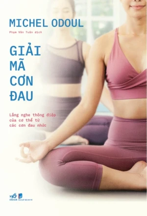 GIẢI MÃ CƠN ĐAU - LẮNG NGHE THÔNG ĐIỆP CỦA CƠ THỂ TỪ CÁC CƠN ĐAU