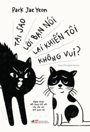 TẠI SAO LỜI BẠN NÓI LẠI KHIẾN TÔI KHÔNG VUI - NGHỆ THUẬT ĐỐI THOẠI KẾT NỐI CỨU VÃN CÁC MỖI QUAN HỆ